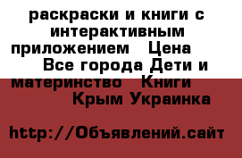 3D-раскраски и книги с интерактивным приложением › Цена ­ 150 - Все города Дети и материнство » Книги, CD, DVD   . Крым,Украинка